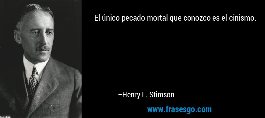 El único pecado mortal que conozco es el cinismo. – Henry L. Stimson