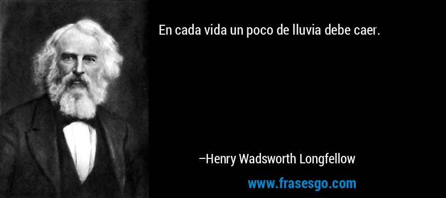 En cada vida un poco de lluvia debe caer. – Henry Wadsworth Longfellow