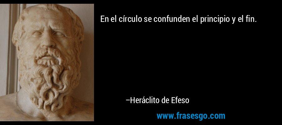 En el círculo se confunden el principio y el fin. – Heráclito de Efeso