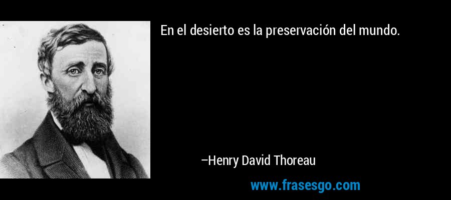 En el desierto es la preservación del mundo. – Henry David Thoreau