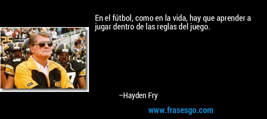 En el fútbol, ​​como en la vida, hay que aprender a jugar dentro de las reglas del juego. – Hayden Fry