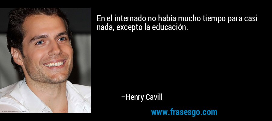 En el internado no había mucho tiempo para casi nada, excepto la educación. – Henry Cavill