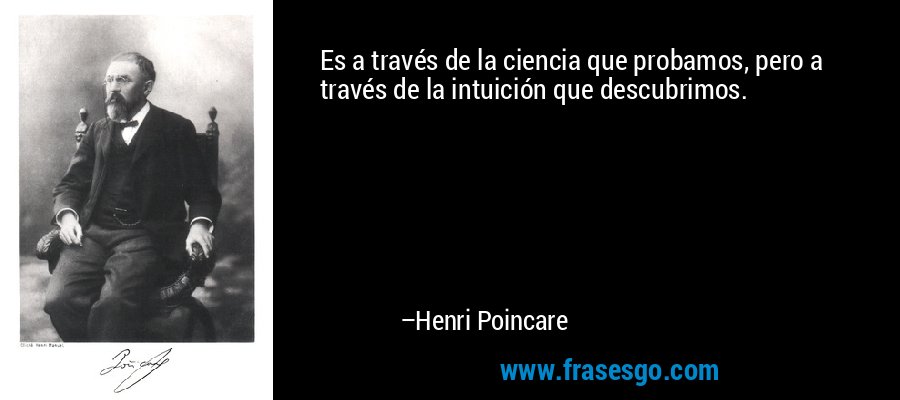 Es a través de la ciencia que probamos, pero a través de la intuición que descubrimos. – Henri Poincare