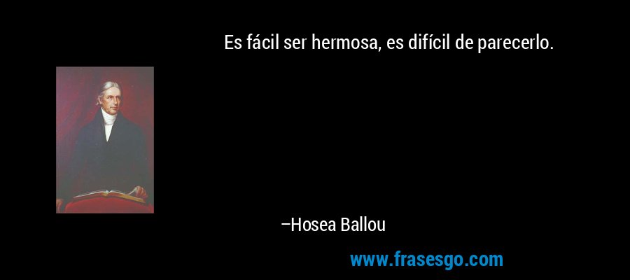 Es fácil ser hermosa, es difícil de parecerlo. – Hosea Ballou