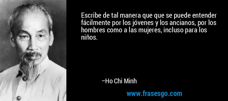 Escribe de tal manera que que se puede entender fácilmente por los jóvenes y los ancianos, por los hombres como a las mujeres, incluso para los niños. – Ho Chi Minh