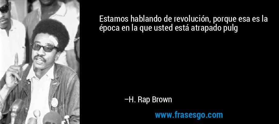 Estamos hablando de revolución, porque esa es la época en la que usted está atrapado pulg – H. Rap Brown