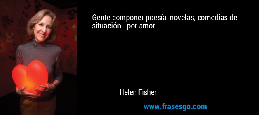 Gente componer poesía, novelas, comedias de situación - por amor. – Helen Fisher