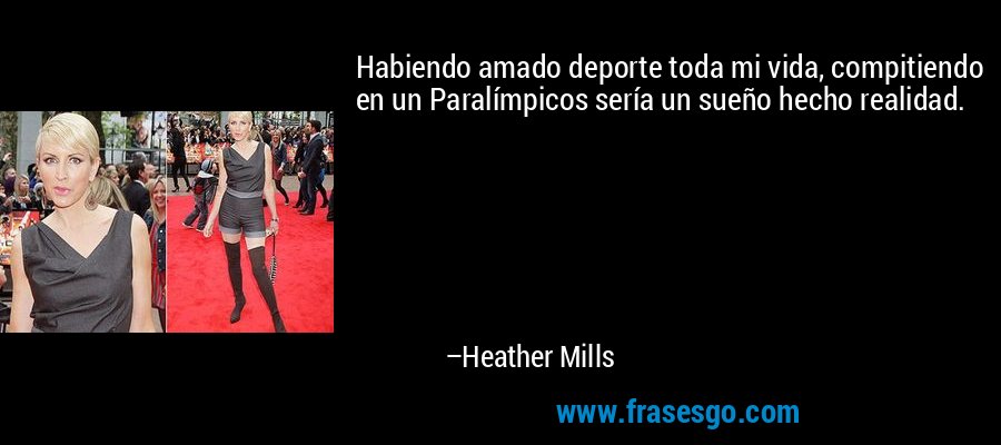 Habiendo amado deporte toda mi vida, compitiendo en un Paralímpicos sería un sueño hecho realidad. – Heather Mills