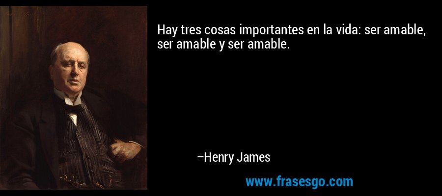 Hay tres cosas importantes en la vida: ser amable, ser amable y ser amable. – Henry James