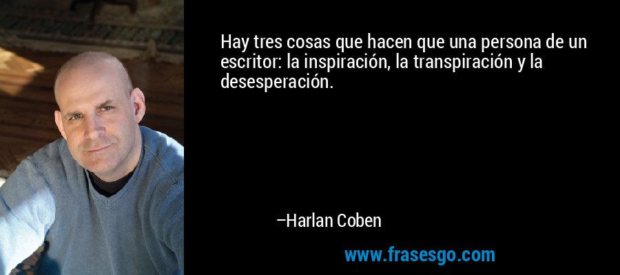 Hay tres cosas que hacen que una persona de un escritor: la inspiración, la transpiración y la desesperación. – Harlan Coben