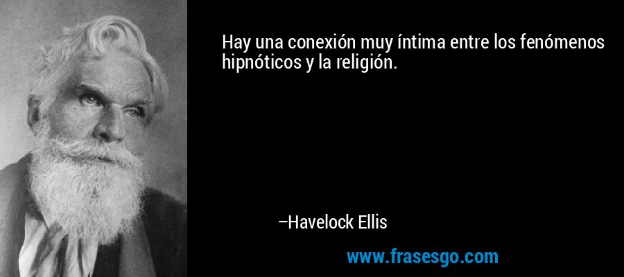 Hay una conexión muy íntima entre los fenómenos hipnóticos y la religión. – Havelock Ellis