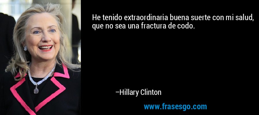 He tenido extraordinaria buena suerte con mi salud, que no sea una fractura de codo. – Hillary Clinton