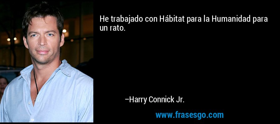 He trabajado con Hábitat para la Humanidad para un rato. – Harry Connick Jr.