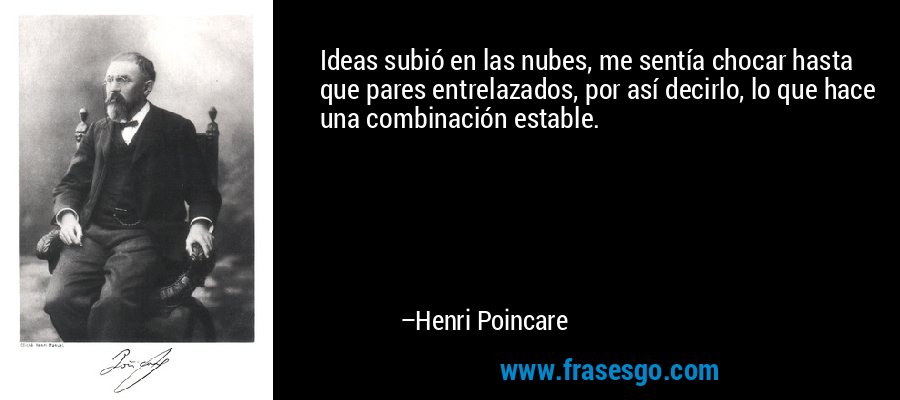 Ideas subió en las nubes, me sentía chocar hasta que pares entrelazados, por así decirlo, lo que hace una combinación estable. – Henri Poincare