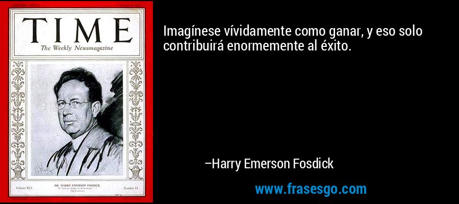 Imagínese vívidamente como ganar, y eso solo contribuirá enormemente al éxito. – Harry Emerson Fosdick