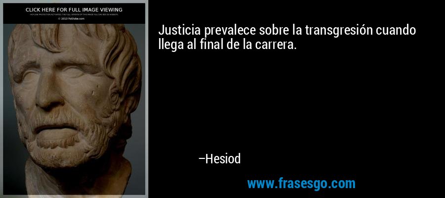 Justicia prevalece sobre la transgresión cuando llega al final de la carrera. – Hesiod