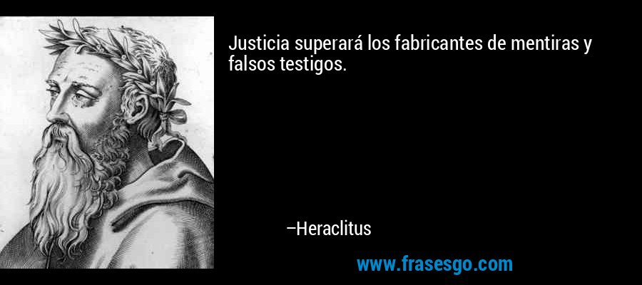 Justicia superará los fabricantes de mentiras y falsos testigos. – Heraclitus
