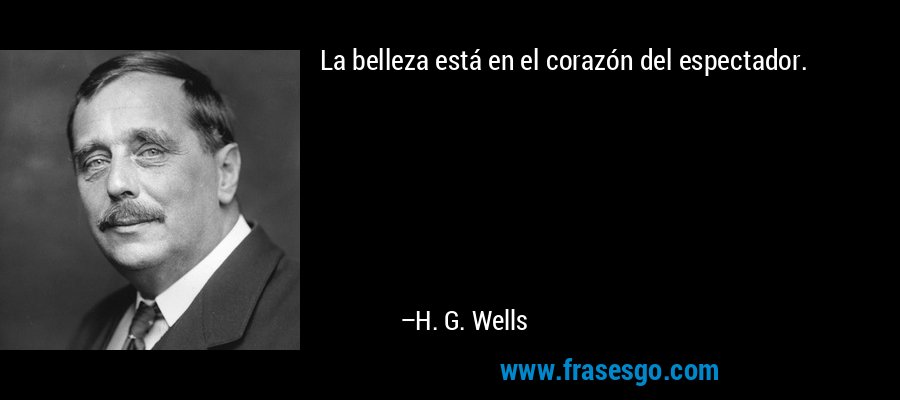 La belleza está en el corazón del espectador. – H. G. Wells