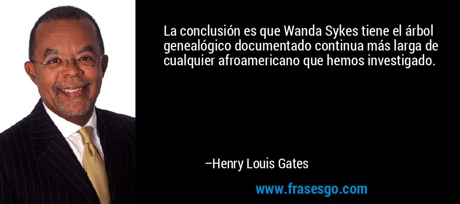 La conclusión es que Wanda Sykes tiene el árbol genealógico documentado continua más larga de cualquier afroamericano que hemos investigado. – Henry Louis Gates