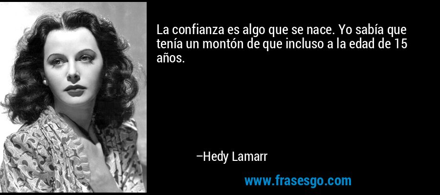 La confianza es algo que se nace. Yo sabía que tenía un montón de que incluso a la edad de 15 años. – Hedy Lamarr