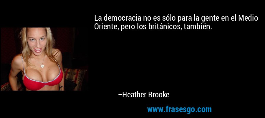 La democracia no es sólo para la gente en el Medio Oriente, pero los británicos, también. – Heather Brooke