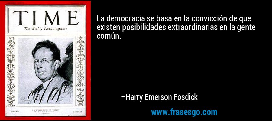 La democracia se basa en la convicción de que existen posibilidades extraordinarias en la gente común. – Harry Emerson Fosdick