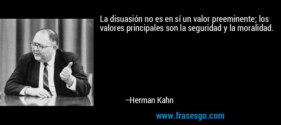 La disuasión no es en sí un valor preeminente; los valores principales son la seguridad y la moralidad. – Herman Kahn