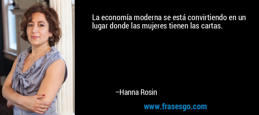 La economía moderna se está convirtiendo en un lugar donde las mujeres tienen las cartas. – Hanna Rosin