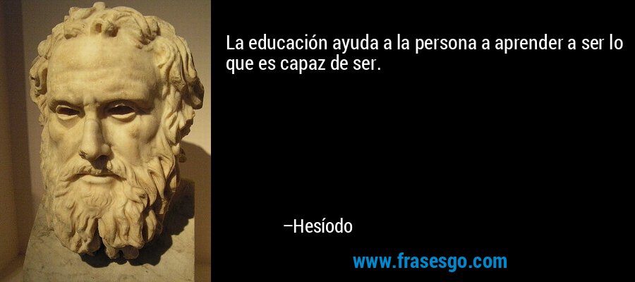La educación ayuda a la persona a aprender a ser lo que es capaz de ser. – Hesíodo
