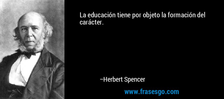 La educación tiene por objeto la formación del carácter. – Herbert Spencer