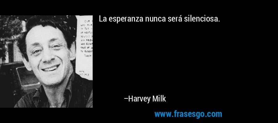 La esperanza nunca será silenciosa. – Harvey Milk