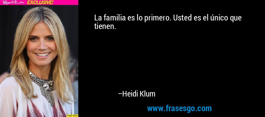 La familia es lo primero. Usted es el único que tienen. – Heidi Klum