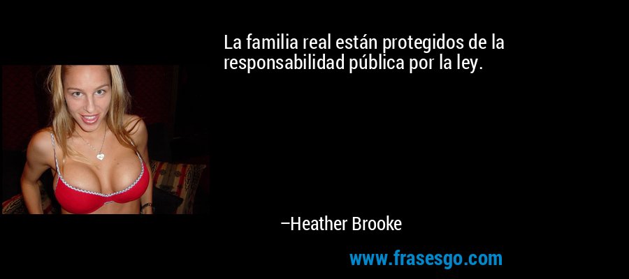 La familia real están protegidos de la responsabilidad pública por la ley. – Heather Brooke