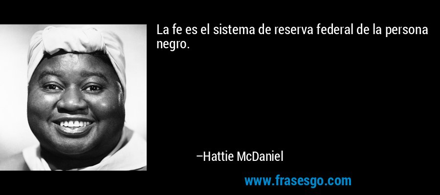 La fe es el sistema de reserva federal de la persona negro. – Hattie McDaniel