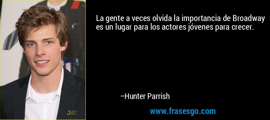 La gente a veces olvida la importancia de Broadway es un lugar para los actores jóvenes para crecer. – Hunter Parrish