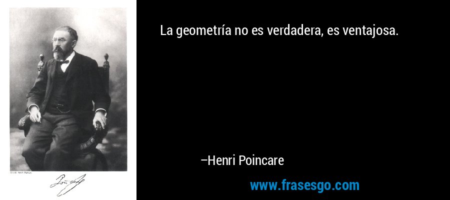 La geometría no es verdadera, es ventajosa. – Henri Poincare