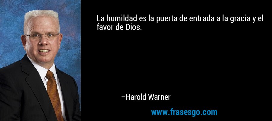 La humildad es la puerta de entrada a la gracia y el favor de Dios. – Harold Warner