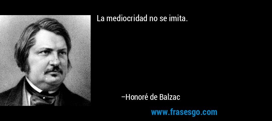 La mediocridad no se imita. – Honoré de Balzac