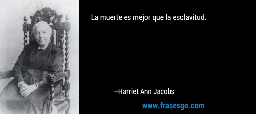 La muerte es mejor que la esclavitud. – Harriet Ann Jacobs