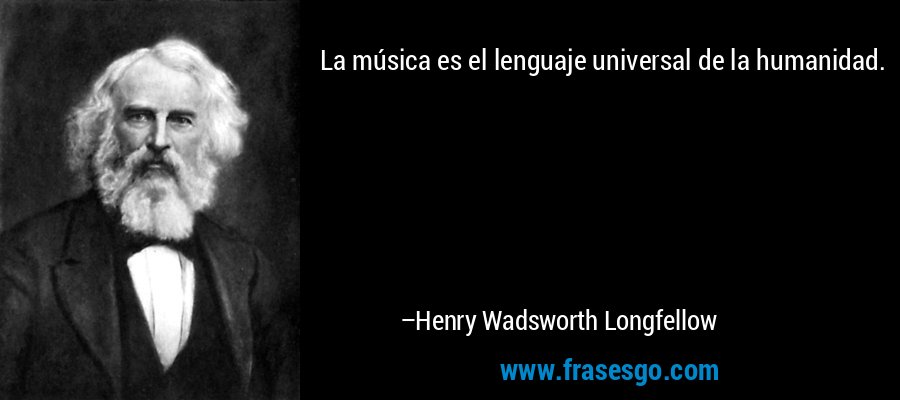 La música es el lenguaje universal de la humanidad. – Henry Wadsworth Longfellow
