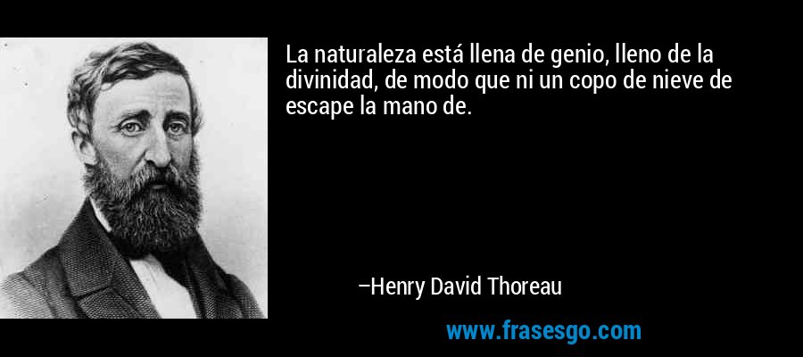 La naturaleza está llena de genio, lleno de la divinidad, de modo que ni un copo de nieve de escape la mano de. – Henry David Thoreau
