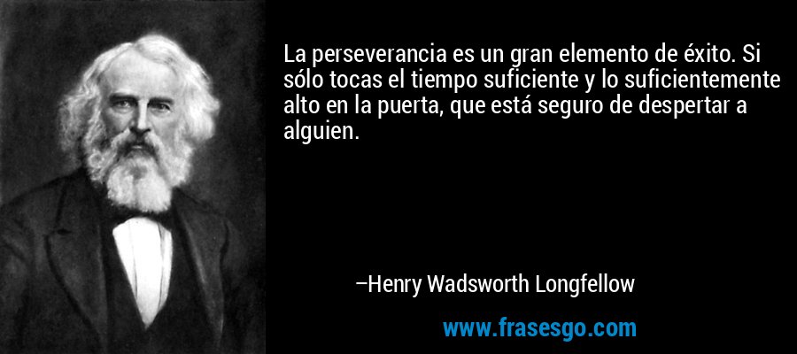 La perseverancia es un gran elemento de éxito. Si sólo tocas el tiempo suficiente y lo suficientemente alto en la puerta, que está seguro de despertar a alguien. – Henry Wadsworth Longfellow