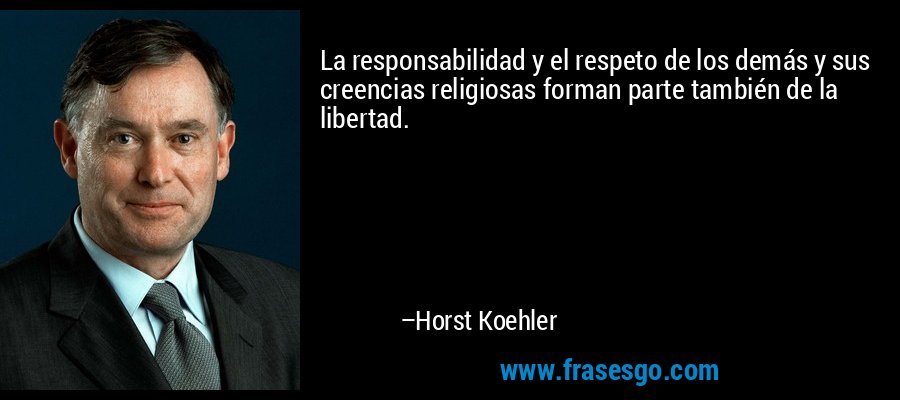 La responsabilidad y el respeto de los demás y sus creencias religiosas forman parte también de la libertad. – Horst Koehler