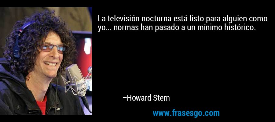 La televisión nocturna está listo para alguien como yo... normas han pasado a un mínimo histórico. – Howard Stern