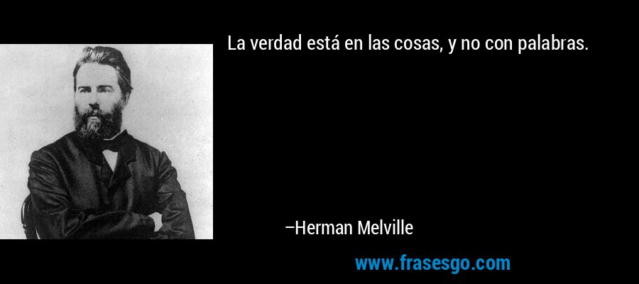 La verdad está en las cosas, y no con palabras. – Herman Melville