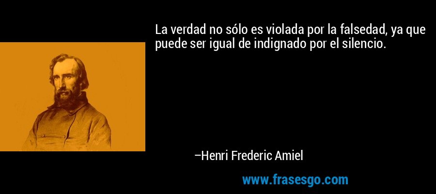 La verdad no sólo es violada por la falsedad, ya que puede ser igual de indignado por el silencio. – Henri Frederic Amiel