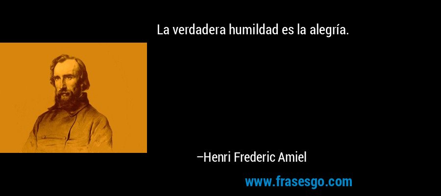 La verdadera humildad es la alegría. – Henri Frederic Amiel