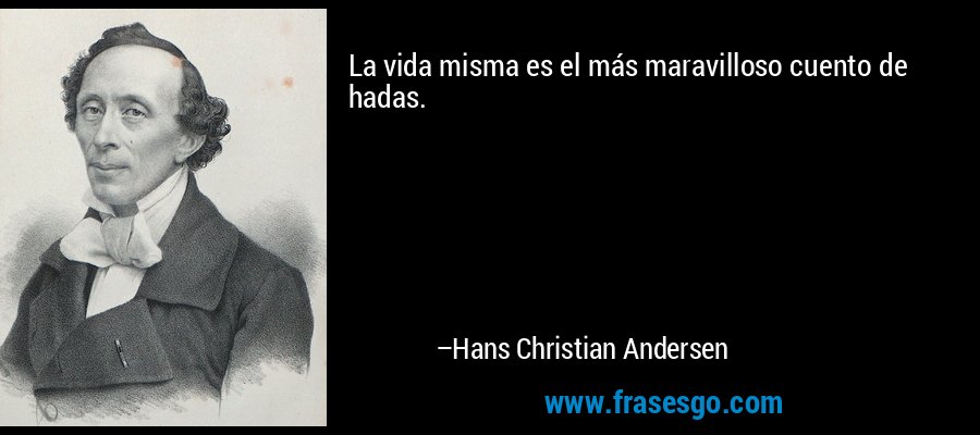 La vida misma es el más maravilloso cuento de hadas. – Hans Christian Andersen