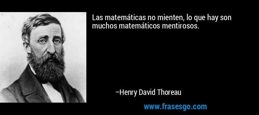 Las matemáticas no mienten, lo que hay son muchos matemáticos mentirosos. – Henry David Thoreau