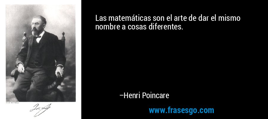 Las matemáticas son el arte de dar el mismo nombre a cosas diferentes. – Henri Poincare